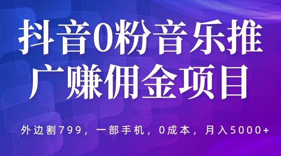 【副业项目5853期】抖音0粉音乐推广赚佣金项目，外边割799，一部手机0成本就可操作，月入5000+-繁星副业