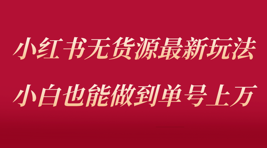 【副业项目5715期】小红书无货源最新螺旋起号玩法，电商小白也能做到单号上万（收费3980）-繁星副业