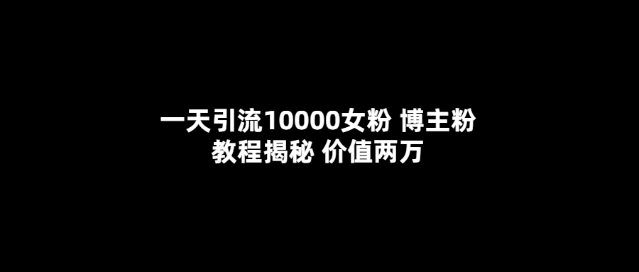 【副业项目5716期】一天引流10000女粉，博主粉教程揭秘（价值两万）-繁星副业