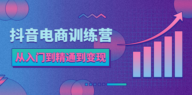【副业项目5717期】抖音电商训练营：从入门到精通，从账号定位到流量变现，抖店运营实操-繁星副业