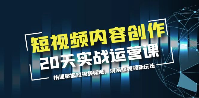 【副业项目5907期】短视频内容创作20天实战运营课，快速掌握短视频领域，洞察短视频新玩法-繁星副业