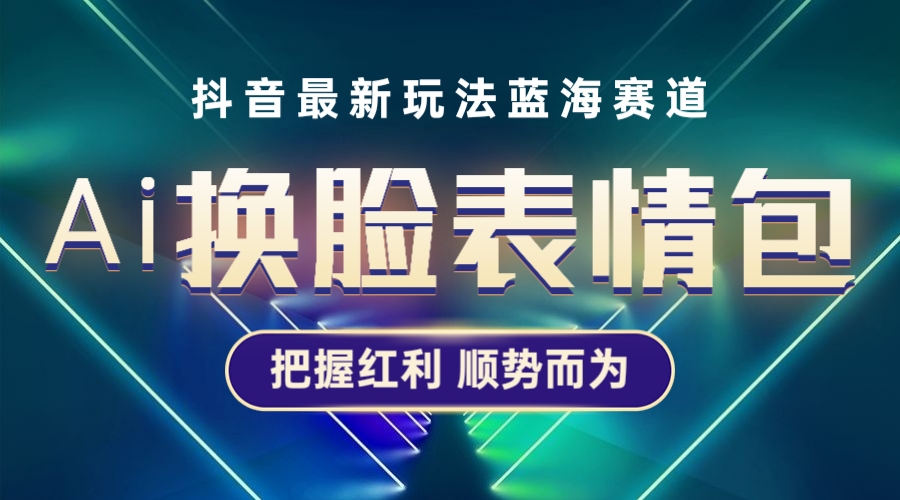 【副业项目5701期】抖音AI换脸表情包小程序变现最新玩法，单条视频变现1万+普通人也能轻松玩转-繁星副业