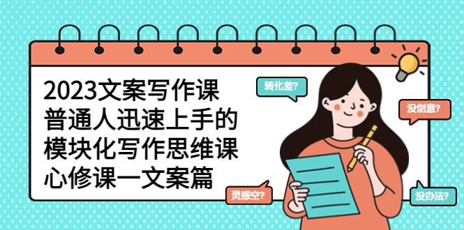【副业项目5890期】2023文案写作课，普通人迅速上手的，模块化写作思维课（心修课一文案篇）-繁星副业