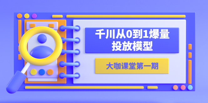 【副业项目5922期】蝉妈妈-大咖课堂第一期，千川从0到1爆量投放模型（23节视频课）-繁星副业