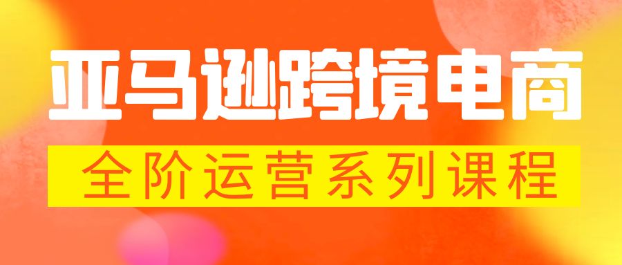 【副业项目5987期】亚马逊跨境-电商全阶运营系列课程 每天10分钟，让你快速成为亚马逊运营高手-繁星副业