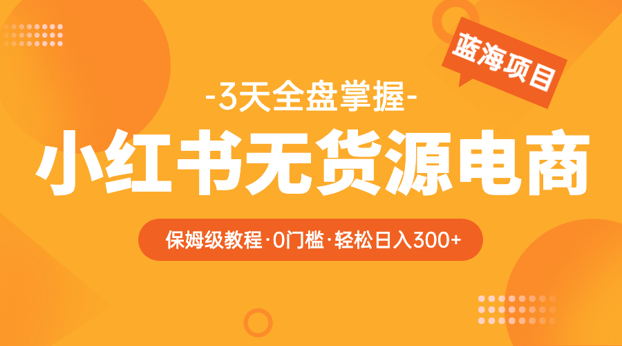 【副业项目5935期】2023小红书无货源电商【保姆级教程从0到日入300】爆单3W-繁星副业