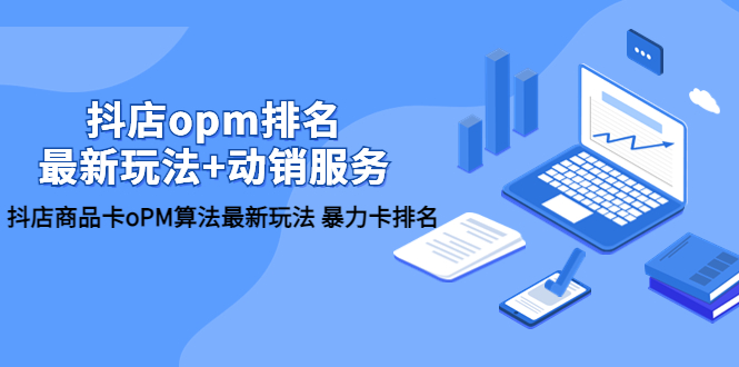 【副业项目5946期】抖店/opm排名/最新玩法+动销服务，抖店商品卡oPM算法最新玩法 暴力卡排名-繁星副业
