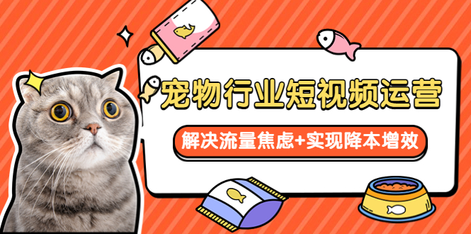 【副业项目5947期】宠物/行业短视频运营 流量增长的一层窗户纸 解决流量焦虑+实现降本增效-繁星副业