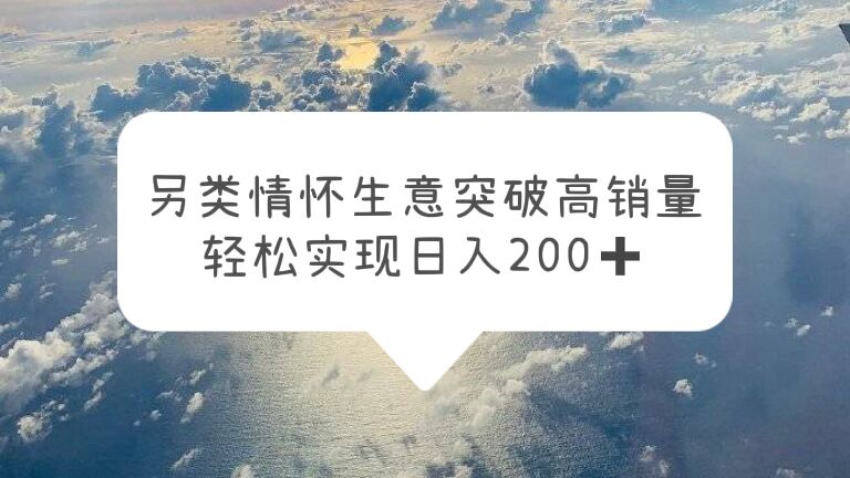【副业项目5948期】另类情怀信息差生意，突破高销量，轻松实现日入200+-繁星副业