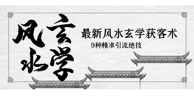 【副业项目5952期】最新风水玄学-获客术，9种精准引流绝技（专题课）-繁星副业