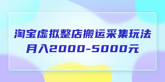 【副业项目5953期】淘宝虚拟整店搬运采集玩法分享课：月入2000-5000元（5节课）-繁星副业