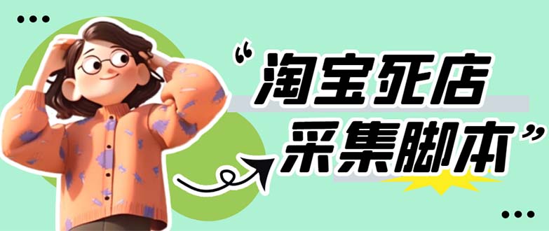 【副业项目5917期】外面卖398最新淘宝死店采集软件 号称一单利润100+【采集脚本+教程】仅揭秘-繁星副业