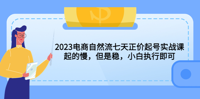 【副业项目5976期】2023电商自然流七天正价起号实战课：起的慢，但是稳，小白执行即可-繁星副业