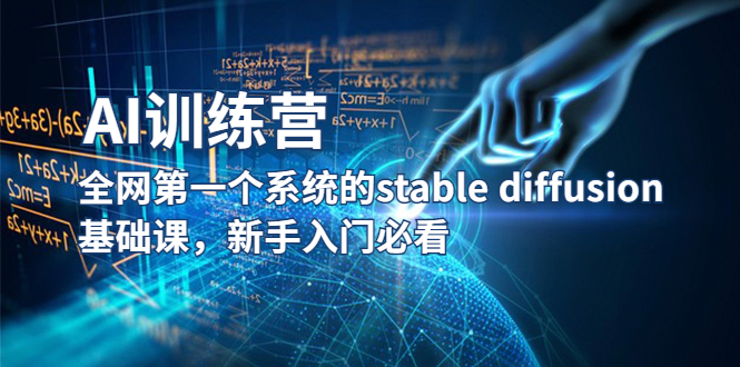 【副业项目5686期】【AI训练营】全网第一个系统的stable diffusion基础课，新手入门必看-繁星副业
