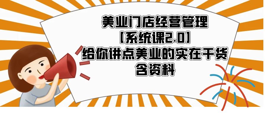 【副业项目5794期】美业门店经营管理【系统课2.0】给你讲点美业的实在干货，含资料-繁星副业