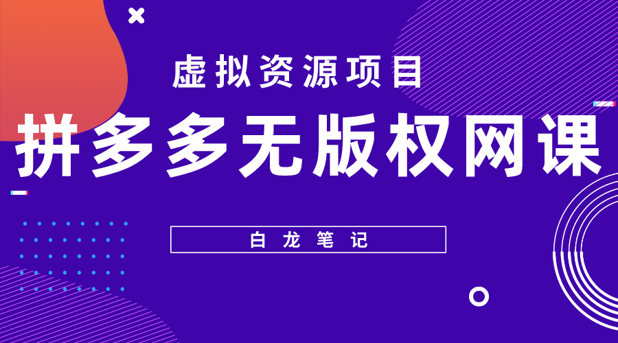 【副业项目5694期】【白龙笔记】拼多多无版权网课项目，月入5000的长期项目，玩法详细拆解-繁星副业