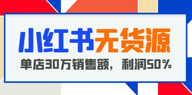 【副业项目5733期】小红书无货源项目：从0-1从开店到爆单，单店30万销售额，利润50%，干货分享-繁星副业