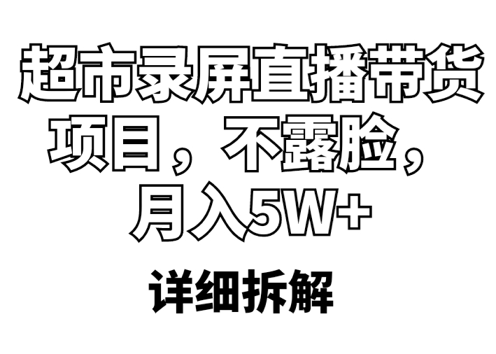 【副业项目5797期】超市录屏直播带货项目，不露脸，月入5W+（详细拆解）-繁星副业