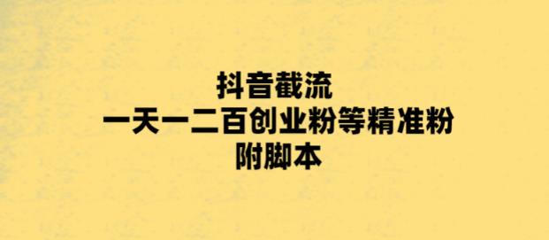 【副业项目5943期】最新抖音截流玩法，一天轻松引流一二百创业精准粉，附脚本+玩法-繁星副业