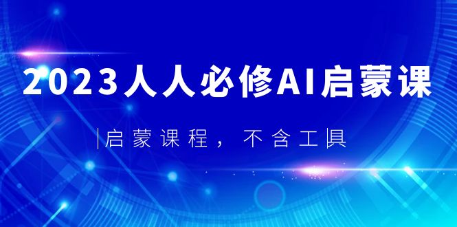 【副业项目5736期】2023人人必修·AI启蒙课，启蒙课程，不含工具-繁星副业