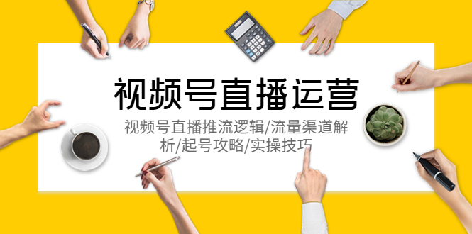 【副业项目5788期】视频号直播运营，视频号直播推流逻辑/流量渠道解析/起号攻略/实操技巧-繁星副业