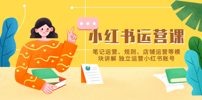 【副业项目5745期】小红书·运营课，笔记运营、规则、店铺运营等模块讲解 独立运营小红书账号-繁星副业