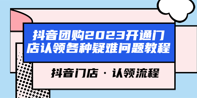 【副业项目5748期】抖音团购2023开通门店认领各种疑难问题教程，抖音门店·认领流程-繁星副业