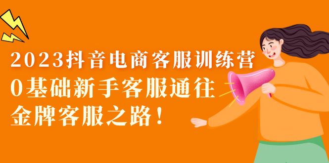 【副业项目5750期】2023抖音·电商客服训练营：0基础新手客服通往金牌客服之路-繁星副业