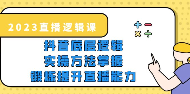 【副业项目5825期】2023直播·逻辑课，抖音底层逻辑+实操方法掌握，锻炼提升直播能力-繁星副业