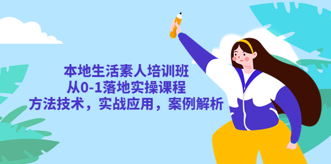 【副业项目5814期】本地生活素人培训班：从0-1落地实操课程，方法技术，实战应用，案例解析-繁星副业