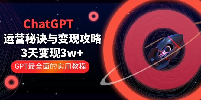 【副业项目5815期】ChatGPT运营-秘诀与变现攻略：3天变现1w+ GPT最全面的实用教程（100节课）-繁星副业