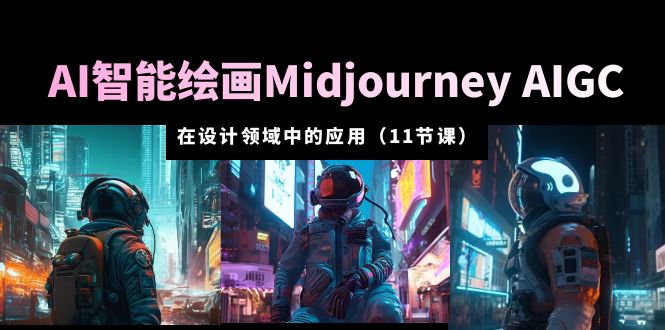 【副业项目5821期】AI·智能绘画Midjourney AIGC 在设计领域中的应用 从入门到精通（11节课）-繁星副业