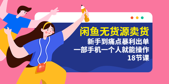 【副业项目5758期】闲鱼无货源卖货：新手到痛点暴利出单，一部手机一个人就能操作（18节课）-繁星副业