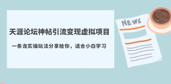 【副业项目5830期】天涯论坛神帖引流变现虚拟项目，一条龙实操玩法分享给你（教程+资源）-繁星副业