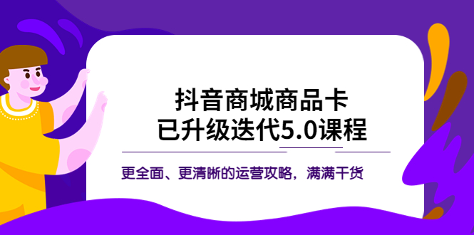 【副业项目5846期】抖音商城商品卡·已升级迭代5.0课程：更全面、更清晰的运营攻略，满满干货-繁星副业