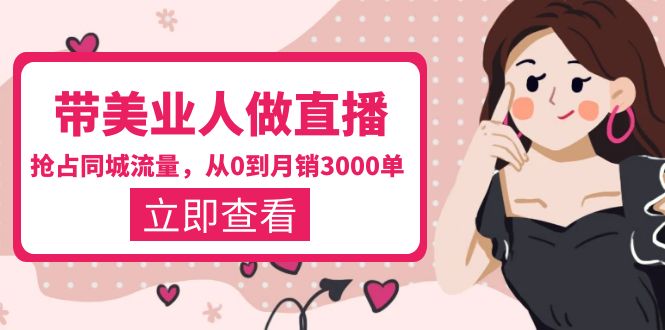 【副业项目5833期】带美业人-做直播，抢占同城流量，打造门店盈利闭环系统 从0到月销3000单-繁星副业