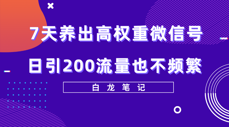 【副业项目5703期】7天养出高权重微信号，日引200流量也不频繁，方法价值3680元-繁星副业
