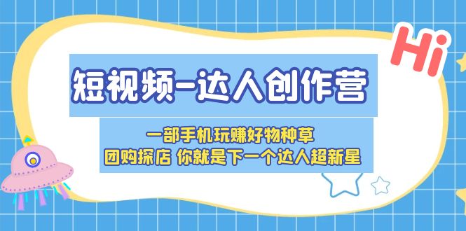 【副业项目5707期】短视频-达人创作营 一部手机玩赚好物种草 团购探店 你就是下一个达人超新星-繁星副业