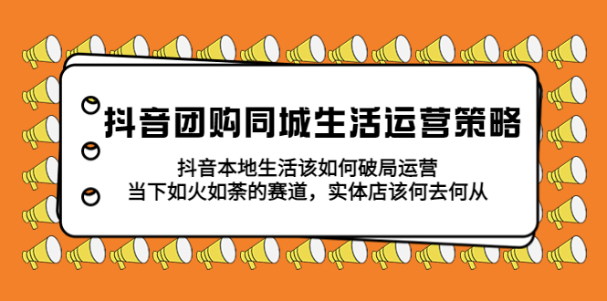 【副业项目5762期】抖音团购同城生活运营策略，抖音本地生活该如何破局，实体店该何去何从！-繁星副业