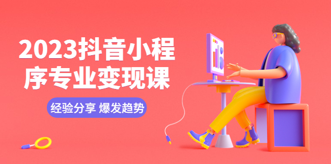 【副业项目5842期】2023抖音小程序专业变现课 经验分享 爆发趋势 变现逻辑 养高权重号 剪辑等-繁星副业