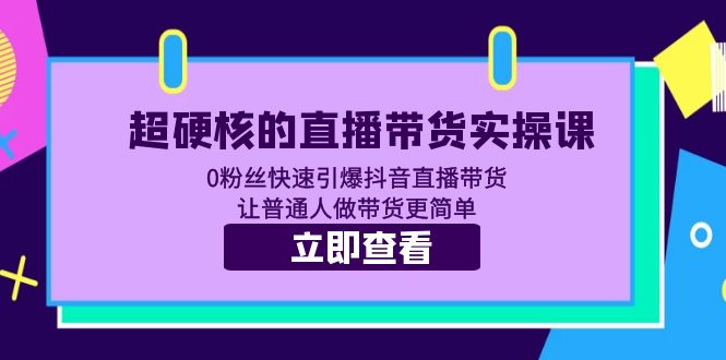【副业项目5764期】超硬核的直播带货实操课 0粉丝快速引爆抖音直播带货 让普通人做带货更简单-繁星副业