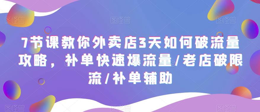 【副业项目5765期】7节课教你外卖店3天如何破流量攻略，补单快速爆流量/老店破限流/补单辅助-繁星副业