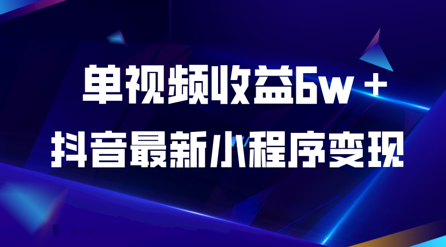 【副业项目5767期】抖音最新小程序变现项目，单视频收益6w＋-繁星副业