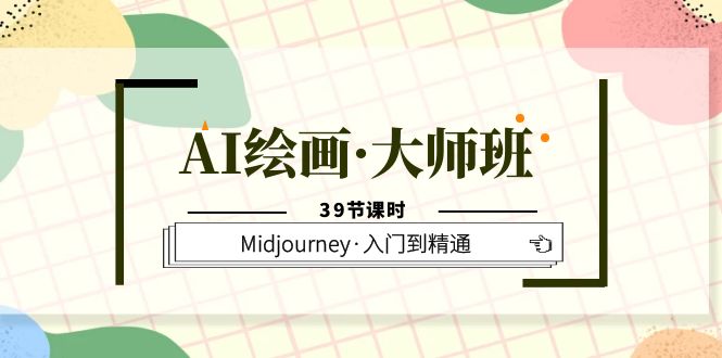 【副业项目6193期】AI绘画·大师班，Midjourney·入门到精通（39节课时）-繁星副业