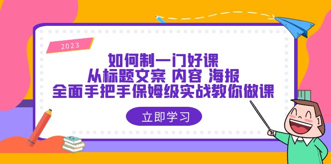 【副业项目6273期】如何制一门·好课：从标题文案 内容 海报，全面手把手保姆级实战教你做课-繁星副业