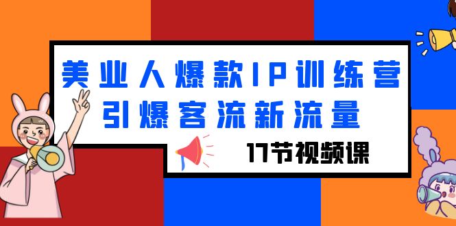 【副业项目6274期】美业人爆款IP训练营，引爆客流新流量（17节视频课）-繁星副业