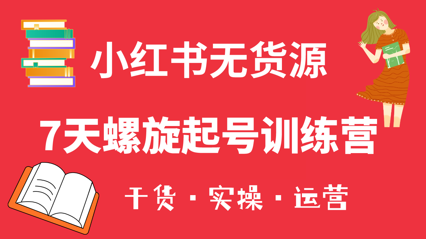 【副业项目6200期】小红书7天螺旋起号训练营，小白也能轻松起店（干货+实操+运营）-繁星副业
