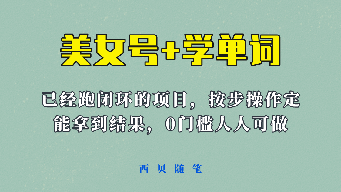 【副业项目6144期】 《美女号+学单词》玩法，信息差而已 课程拆开揉碎了和大家去讲 (教程+素材)-繁星副业