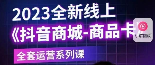 【副业项目6100期】老陶电商·抖音商城商品卡【新版】，2023全新线上全套运营系列课-繁星副业