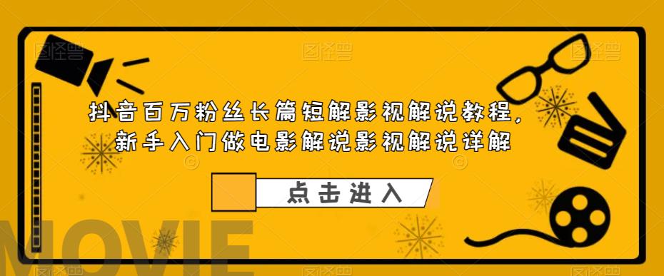 【副业项目6106期】抖音百万粉丝长篇短解影视解说教程，新手入门做电影解说影视解说详解-繁星副业